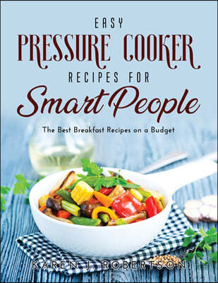 Easy Pressure Cooker Recipes for Smart People