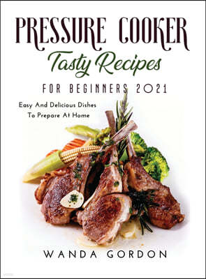 Pressure Cooker Tasty Recipes for Beginners 2021