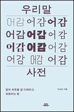 우리말 어감사전: 말의 속뜻을 잘 이해하고 표현하는 법