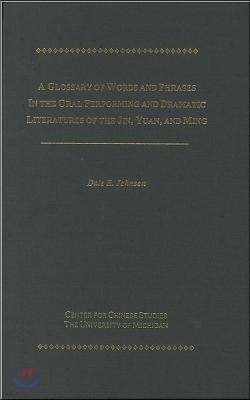 A Glossary of Words and Phrases in the Oral Performing and Dramatic Literatures of the Jin, Yuan, and Ming: Volume 89