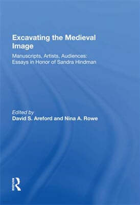 Excavating the Medieval Image: Manuscripts, Artists, Audiences: Essays in Honor of Sandra Hindman