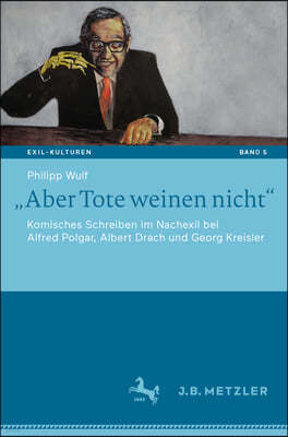 "Aber Tote Weinen Nicht": Komisches Schreiben Im Nachexil Bei Alfred Polgar, Albert Drach Und Georg Kreisler