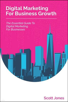 Digital Marketing For Business Growth: The Essential Guide To Digital Marketing For Businesses