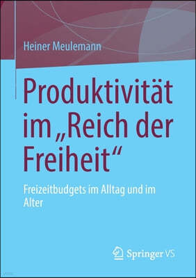 Produktivitat Im "Reich Der Freiheit": Freizeitbudgets Im Alltag Und Im Alter
