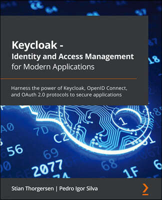 Keycloak - Identity and Access Management for Modern Applications: Harness the power of Keycloak, OpenID Connect, and OAuth 2.0 protocols to secure ap