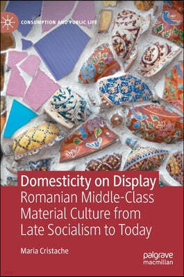 Domesticity on Display: Romanian Middle-Class Material Culture from Late Socialism to Today