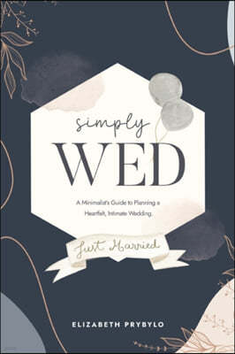 Simply Wed: A Minimalist's Guide to Planning a Heartfelt, Intimate Wedding.