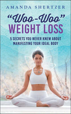 Woo-Woo Weight Loss: 5 Secrets You Never Knew About Manifesting Your Ideal Body
