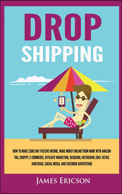 Dropshipping: How to Make $300/Day Passive Income, Make Money Online from Home with Amazon FBA, Shopify, E-Commerce, Affiliate Marke