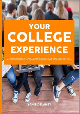 Your College Experience: The Ultimate Guide to Finding The Ideal University For You, Learn Expert Tips and Advice on How to Choose the Right Ed