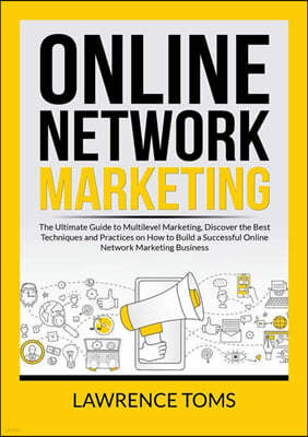 Online Network Marketing: The Ultimate Guide to Multilevel Marketing, Discover the Best Techniques and Practices on How to Build a Successful On