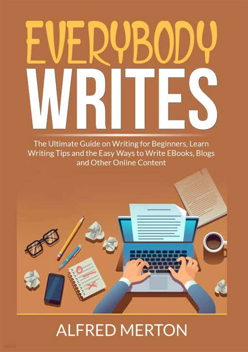 Everybody Writes: The Ultimate Guide on Writing for Beginners, Learn Writing Tips and the Easy Ways to Write EBooks, Blogs and Other Onl