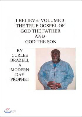I Believe: Volume 3 - The True Gospel of God the Father and God the Son