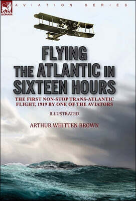 Flying the Atlantic in Sixteen Hours: the First Non-Stop Trans-Atlantic Flight, 1919 by One of the Aviators