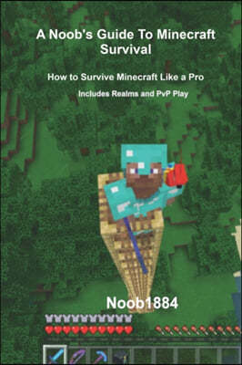 A Noob's Guide to Minecraft Survival: How to Survive Minecraft Like A Pro