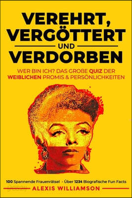 Verehrt, Vergottert & Verdorben: Wer Bin Ich? Das Große Quiz Der Weiblichen Promis & Personlichkeiten