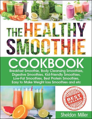 The Healthy Smoothie Cookbook: Breakfast Smoothie, Body Cleansing Smoothies, Digestive Smoothies, Kid-Friendly Smoothies, Low-Fat Smoothies, Best Pro