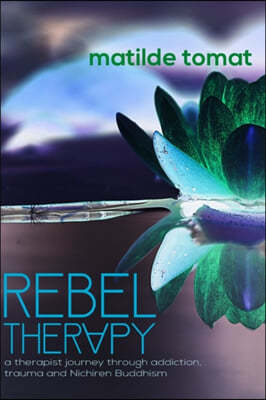 Rebeltherapy: a therapist journey through addiction, trauma, and Nichiren Buddhism