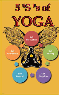5 "S" of yoga: A Yoga book for adults to learn about 5 "S" s of yoga - Self-discipline, Self-control, Self-motivation, Self-healing a