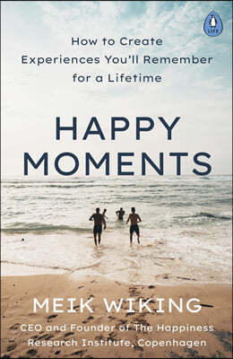 Happy Moments: How to Create Experiences Youll Remember for a Lifetime