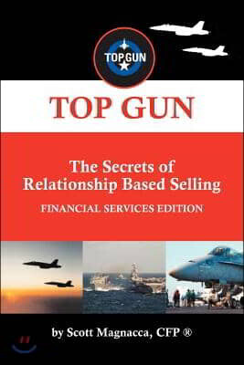 TOP GUN- The Secrets of Relationship Based Selling: Financial Service Edition