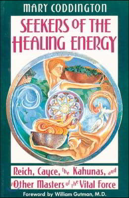 Seekers of the Healing Energy: Reich, Cayce, the Kahunas, and Other Masters of the Vital Force