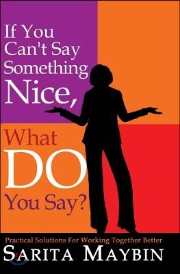 If You Can't Say Something Nice, What Do You Say?: Practical Solutions for Working Together Better