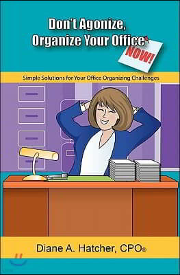 Don't Agonize, Organize Your Office Now!: Simple Solutions for Your Office Organizing Challenges