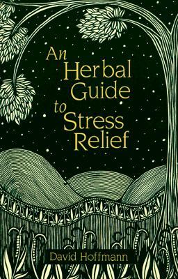 An Herbal Guide to Stress Relief: Gentle Remedies and Techniques for Healing and Calming the Nervous System