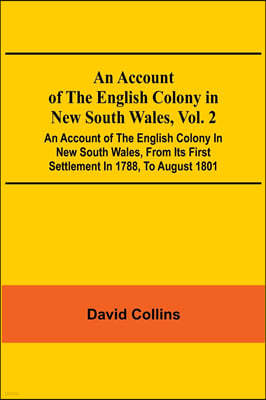 An Account Of The English Colony In New South Wales, Vol. 2; An Account Of The English Colony In New South Wales, From Its First Settlement In 1788, T