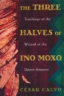 Inner Traditions International The Three Halves of Ino Moxo: Teachings of the Wizard of the Upper Amazon