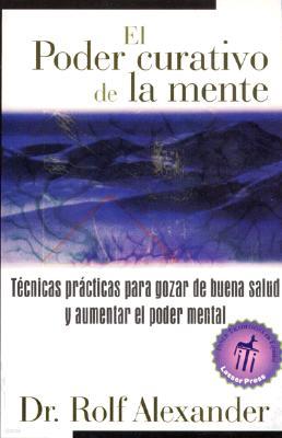 El Poder Curativo de la Mente: Tecnicas Practicas Para Gozar de Buena Salud Y Aumentar El Poder Mental