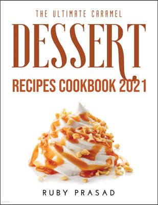 The Ultimate Caramel Dessert Recipes Cookbook 2021