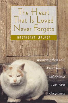 The Heart That Is Loved Never Forgets: Recovering from Loss: When Humans and Animals Lose Their Companions