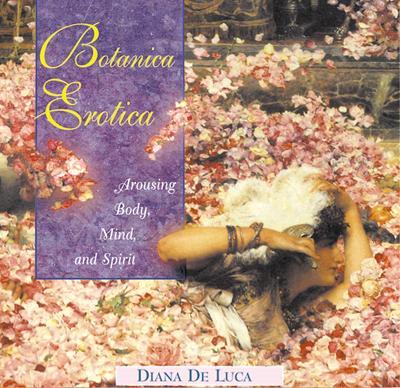 Botanica Erotica: Arousing Body, Mind, and Spirit