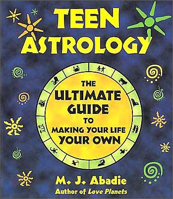 Teen Astrology: The Ultimate Guide to Making Your Life Your Own