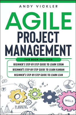 Agile Project Management: This book includes: Beginner's step by step guide to Learn Scrum + Beginner's step by step guide to Learn Kanban + Beg