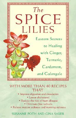 The Spice Lilies: Eastern Secrets to Healing with Ginger, Turmeric, Cardamom, and Galangal