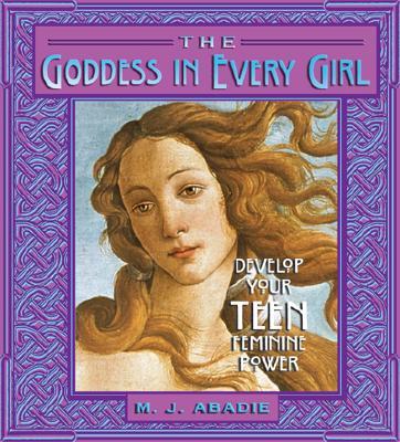 The Goddess in Every Girl: Develop Your Teen Feminine Power