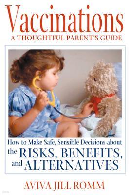 Vaccinations: A Thoughtful Parent's Guide: How to Make Safe, Sensible Decisions about the Risks, Benefits, and Alternatives