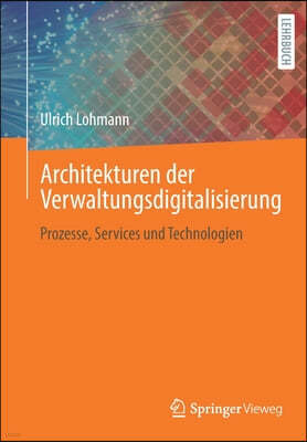 Architekturen Der Verwaltungsdigitalisierung: Prozesse, Services Und Technologien