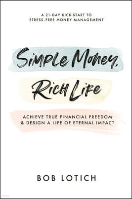 Simple Money, Rich Life: Achieve True Financial Freedom and Design a Life of Eternal Impact