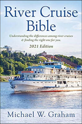 River Cruise Bible: Understanding the differences among river cruises & finding the right one for you - 2021 Edition