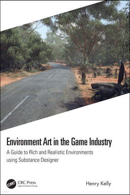 Environment Art in the Game Industry: A Guide to Rich and Realistic Environments Using Substance Designer