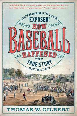 How Baseball Happened: Outrageous Lies Exposed! the True Story Revealed