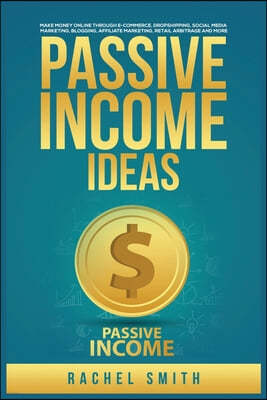 Passive Income Ideas: Make Money Online through E-Commerce, Dropshipping, Social Media Marketing, Blogging, Affiliate Marketing, Retail Arbi