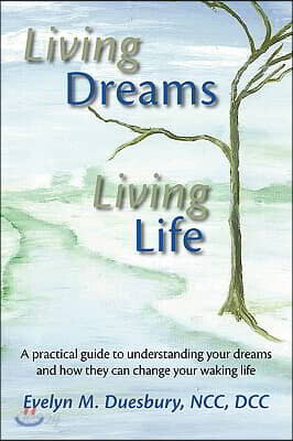 Living Dreams, Living Life: A Practical Guide to Understanding Your Dreams and How They Can Change Your Waking Life