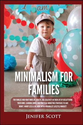 Minimalism For Families: For Families Who Want More Joy, Health, and Creativity In Their Life by Decluttering Their Home, Learning Simple and P