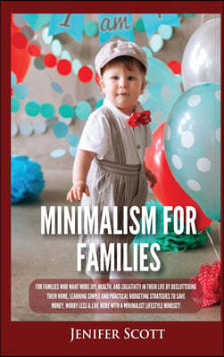 Minimalism For Families: For Families Who Want More Joy, Health, and Creativity In Their Life by Decluttering Their Home, Learning Simple and P