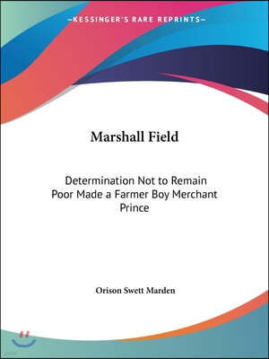 Marshall Field: Determination Not to Remain Poor Made a Farmer Boy Merchant Prince